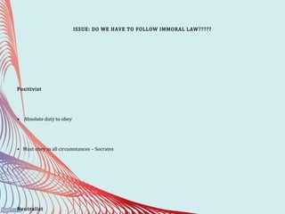 ISSUE: DO WE HAVE TO FOLLOW IMMORAL LAW?????
Positivist
• Absolute duty to obey
• Must obey in all circumstances – Socrates
Neutralist
 