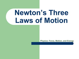 Newton’s Three
Laws of Motion
Physics: Force, Motion, and Energy
 