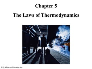 Chapter 5
The Laws of Thermodynamics
© 2014 Pearson Education, Inc.
 