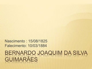 BERNARDO JOAQUIM DA SILVA
GUIMARÃES
Nascimento : 15/08/1825
Falecimento: 10/03/1884
 