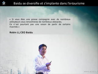 FrenchWeb.fr
Baidu se diversiﬁe et s’implante dans l’e-tourisme
« Si vous êtes une grosse compagnie avec de nombreux
utili...