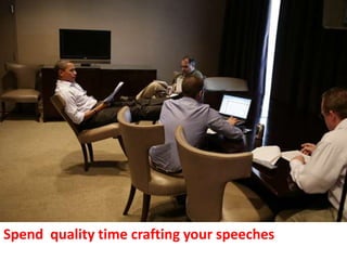Spend quality time crafting your speeches
 