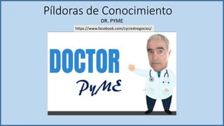 Píldoras de Conocimiento
DR. PYME
https://www.facebook.com/cycrednegocios/
 
