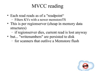 Anatomy of an "update"

–   Acquire a MVCC "writenumber"
–   Lock the "row" (the row-key)
–   Tag all KVs with the writenu...