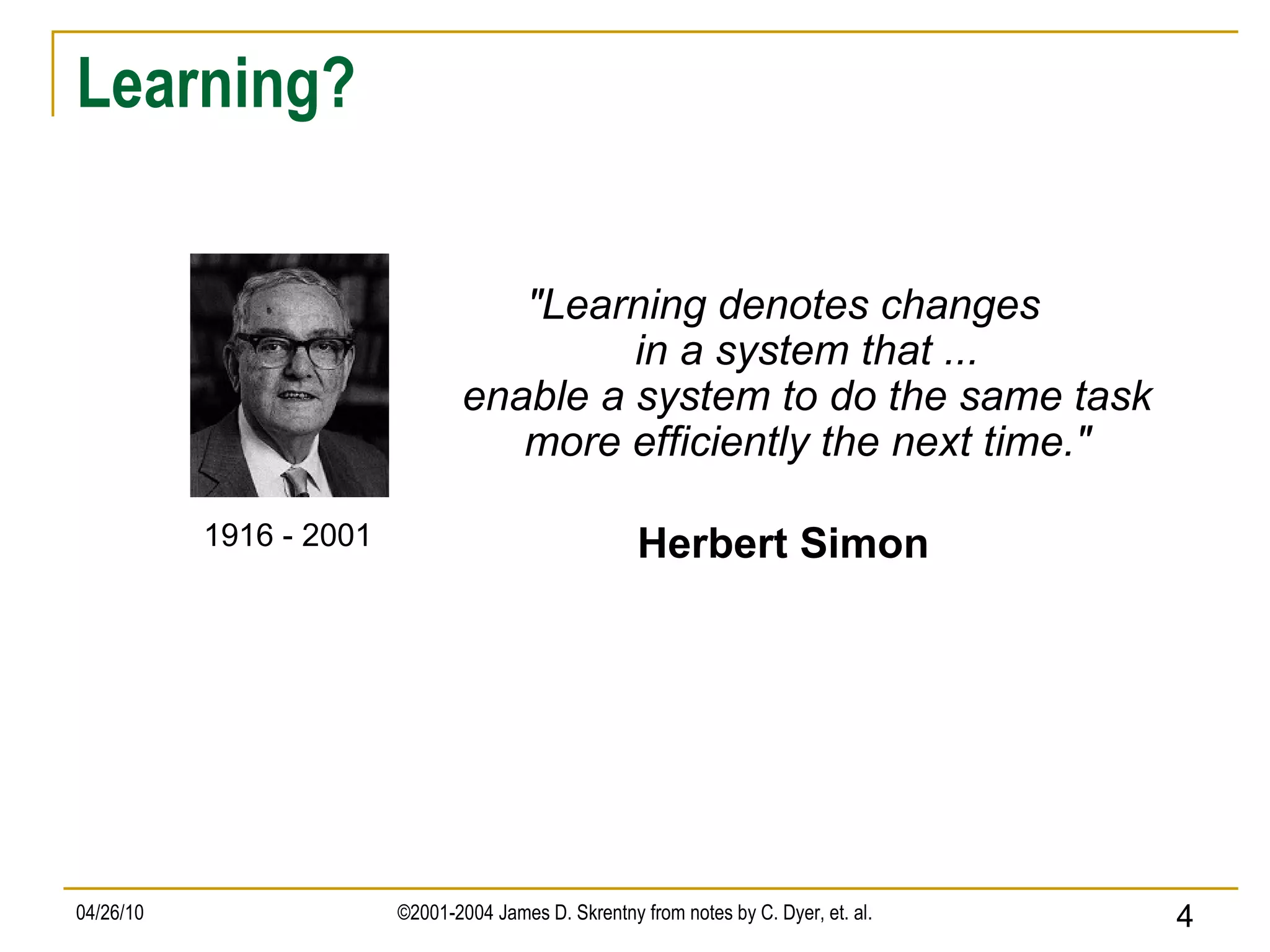 Learning? &quot;Learning denotes changes in a system that ... enable a system to do the same task more efficiently the next time.&quot; Herbert Simon 1916 - 2001 