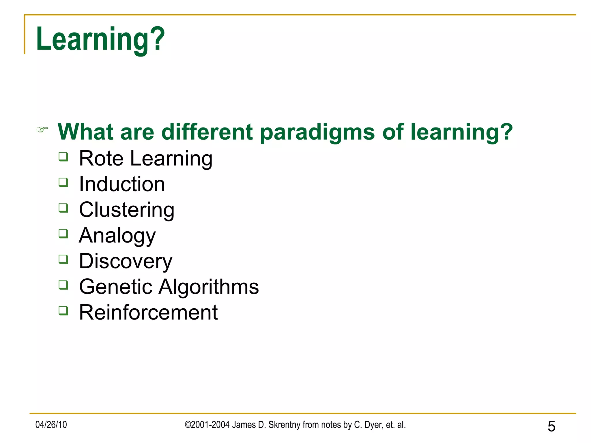 Learning? What are different paradigms of learning? Rote Learning Induction Clustering Analogy Discovery Genetic Algorithms Reinforcement 