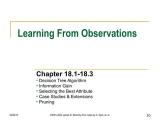 Learning From Observations Chapter 18.1-18.3 Decision Tree Algorithm Information Gain Selecting the Best Attribute Case Studies & Extensions Pruning 