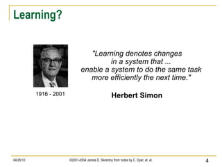 Learning? "Learning denotes changes in a system that ... enable a system to do the same task more efficiently the next time." Herbert Simon 1916 - 2001 