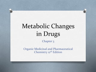 Metabolic Changes
in Drugs
Chapter 3
Organic Medicinal and Pharmaceutical
Chemistry 12th Edition
 