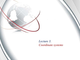 Lecture 3.
Coordinate systems
 