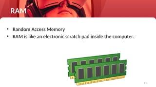 11
RAM
• Random Access Memory
• RAM is like an electronic scratch pad inside the computer.
 