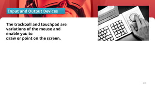 42
The trackball and touchpad are
variations of the mouse and
enable you to
draw or point on the screen.
Input and Output Devices
 