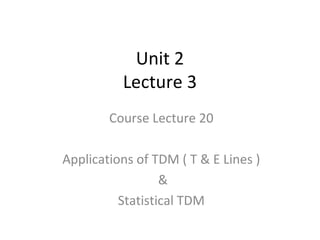 Unit 2
Lecture 3
Course Lecture 20
Applications of TDM ( T & E Lines )
&
Statistical TDM
 