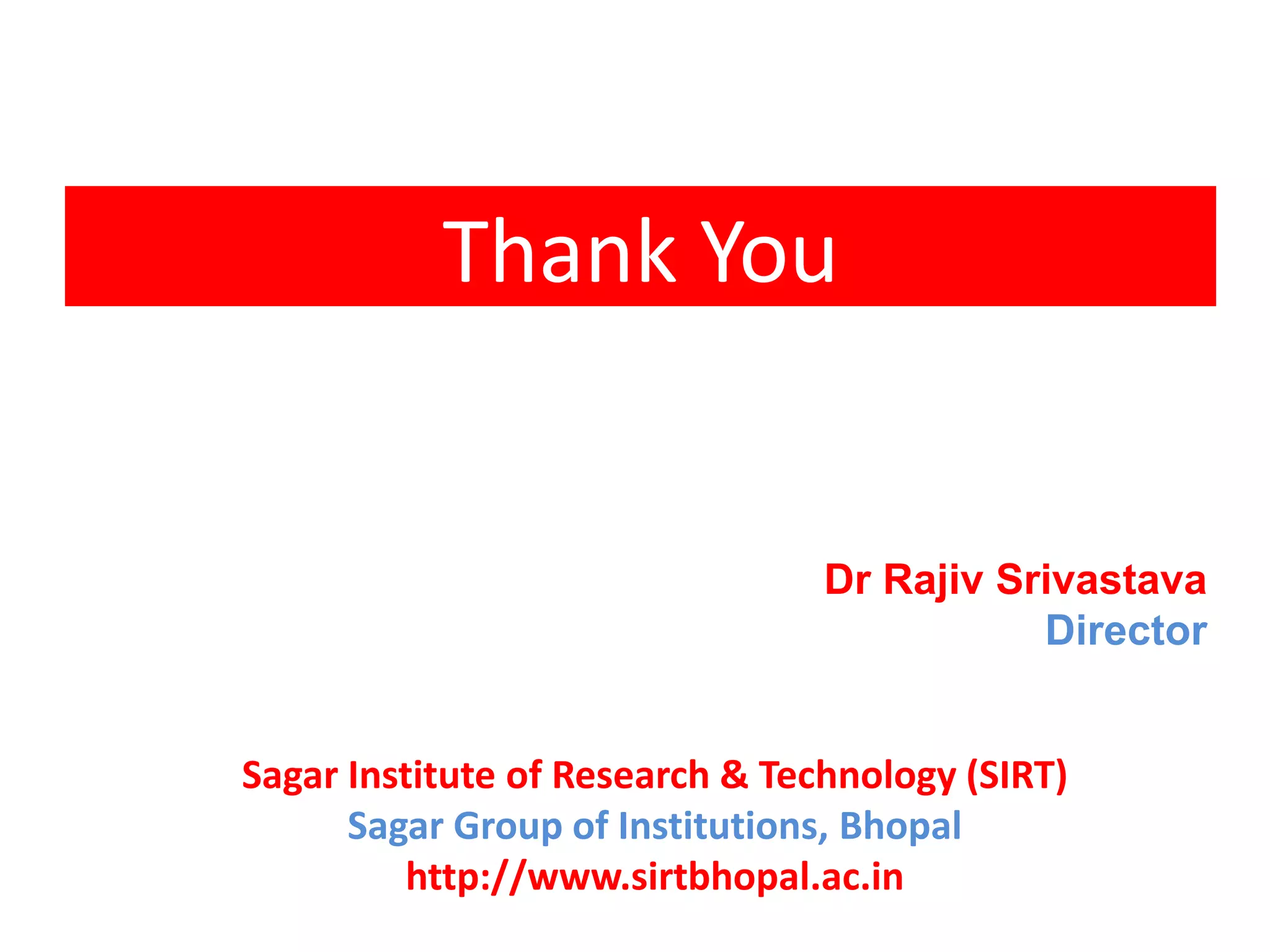 Thank You
Dr Rajiv Srivastava
Director
Sagar Institute of Research & Technology (SIRT)
Sagar Group of Institutions, Bhopal
http://www.sirtbhopal.ac.in
 
