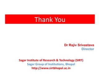 Thank You
Dr Rajiv Srivastava
Director
Sagar Institute of Research & Technology (SIRT)
Sagar Group of Institutions, Bhopal
http://www.sirtbhopal.ac.in
 