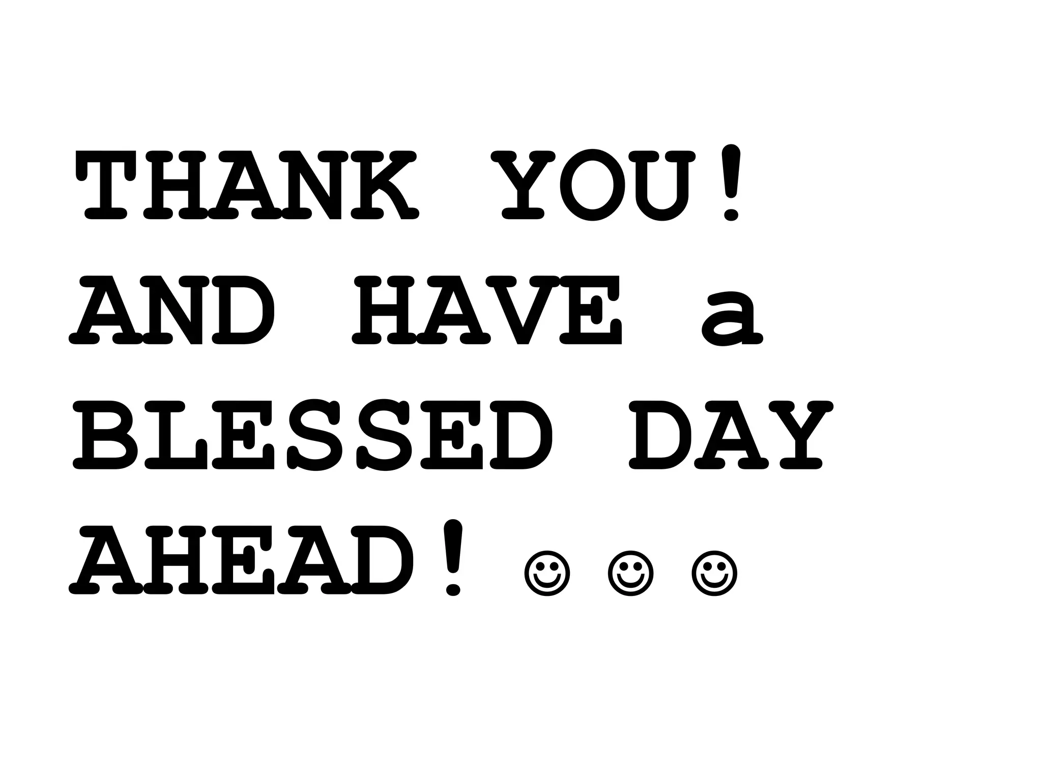 THANK YOU!
AND HAVE a
BLESSED DAY
AHEAD!   
 