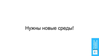 Нужны новые среды!
 