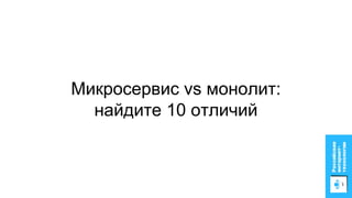 Микросервис vs монолит:
найдите 10 отличий
 