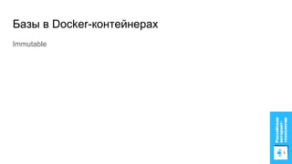 Базы в Docker-контейнерах
Immutable
 