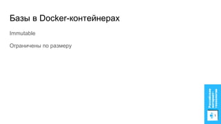 Базы в Docker-контейнерах
Immutable
Ограничены по размеру
 