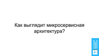 Как выглядит микросервисная
архитектура?
 