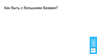 Как быть с большими базами?
 