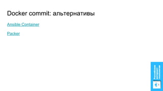 Docker commit: альтернативы
Ansible Container
Packer
 