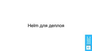 Helm для деплоя
 