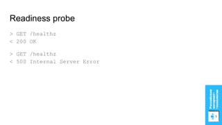 Readiness probe
> GET /healthz
< 200 OK
> GET /healthz
< 500 Internal Server Error
 
