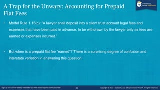 A Trap for the Unwary: Accounting for Prepaid Flat
Fees (cont’d)
• The answer is very important, because if a lawyer puts ...