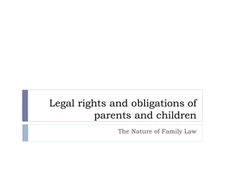 Legal rights and obligations of
parents and children
The Nature of Family Law
 