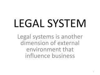 LEGAL SYSTEM Legal systems is another dimension of external environment that influence business 1 