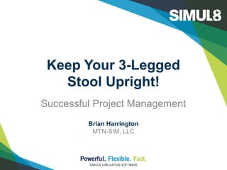 Keep Your 3-Legged
Stool Upright!
Successful Project Management
Brian Harrington
MTN-SIM, LLC
 