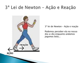 3ª lei de Newton – Ação e reação

Podemos perceber ela no nosso
dia-a-dia enquanto andamos
jogamos bola...
 