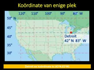 Koördinate van enige plek
Detroit se koördinate is (43oN,83oW)
 