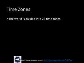 Time Zones
• The world is divided into 24 time zones.
The North Carolina Geographic Alliance http://geo.appstate.edu/NCGA
 
