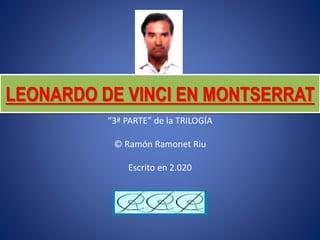 LEONARDO DE VINCI EN MONTSERRAT
“3ª PARTE” de la TRILOGÍA
© Ramón Ramonet Riu
Escrito en 2.020
 
