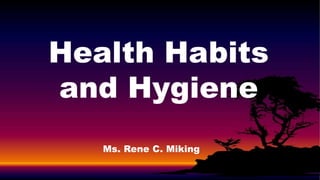 Health Habits
and Hygiene
Ms. Rene C. Miking
 
