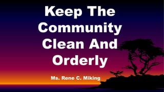 Keep The
Community
Clean And
Orderly
Ms. Rene C. Miking
 