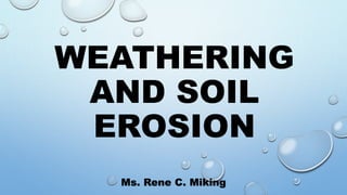 WEATHERING
AND SOIL
EROSION
Ms. Rene C. Miking
 