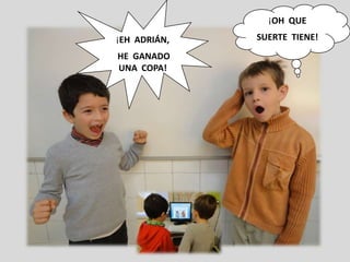 ¡OH QUE
¡EH ADRIÁN,   SUERTE TIENE!
HE GANADO
UNA COPA!
 