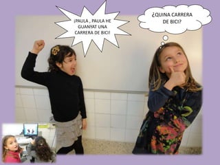 ¿QUINA CARRERA
¡PAULA , PAULA HE      DE BICI?
  GUANYAT UNA
 CARRERA DE BICI!
 