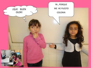 YA , PORQUE

¡QUE BUEN   ME HE PUESTO
   OLOR!      COLONIA
 