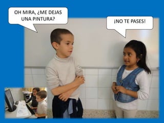 OH MIRA, ¿ME DEJAS
  UNA PINTURA?       ¡NO TE PASES!
 