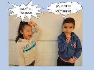 ¡QUE BIEN!
¡GANÉ EL
PARTIDO!   MUY BUENA
 