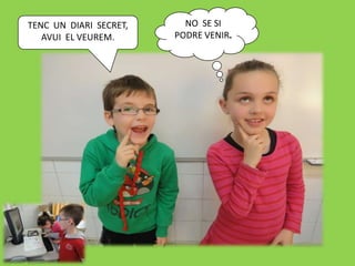 TENC UN DIARI SECRET,     NO SE SI
   AVUI EL VEUREM.      PODRE VENIR.
 