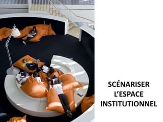 SCÉNARISER
L’ESPACE
INSTITUTIONNEL
 