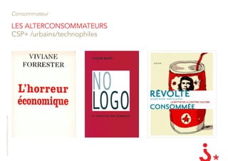 Consommateur

                                                       lES alTERcOnSOMMaTEURS
                                                       CsP+ /urbains/technophiles
Copyright LES INVENTEURS 2009 reproduction interdite
 