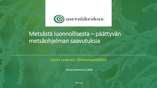 Leena Leskinen, Elinkeinopäällikkö
Puhutan metsästä 11.3.2020
Joensuu
Metsästä luonnollisesta – päättyvän
metsäohjelman saavutuksia
 