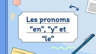 Les pronoms
“en”, “y” et
“le”
 